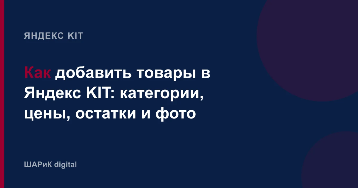 Разбираем добавление товаров в Яндекс KIT: где это делается в интерфейсе, как выбрать категорию, зачем нужн…