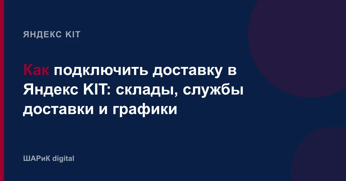 Разбираем доставку в Яндекс KIT: зачем нужен склад, как добавить службы доставки, чем отличаются ПВЗ и курь…